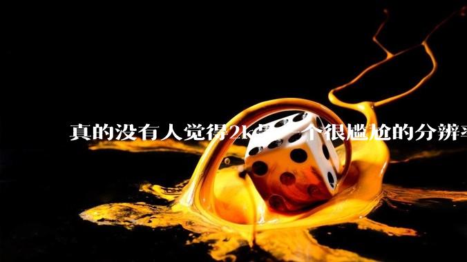 真的没有人觉得2k是一个很尴尬的分辨率吗？