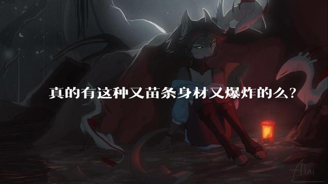 真的有这种又苗条身材又爆炸的么？