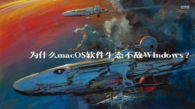 为什么macOS软件生态不敌Windows?