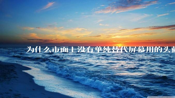 为什么市面上没有单纯替代屏幕用的头戴显示器？