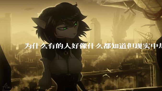 为什么有的人好像什么都知道但现实中却一事无成？